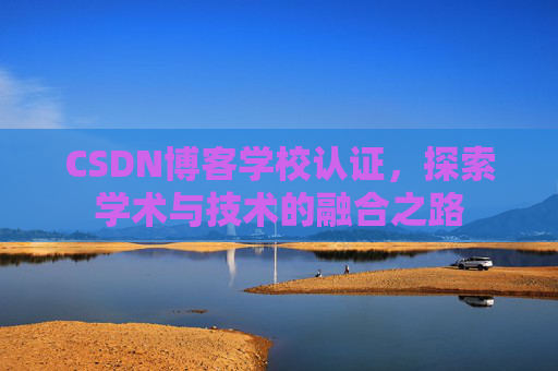 CSDN博客学校认证，探索学术与技术的融合之路