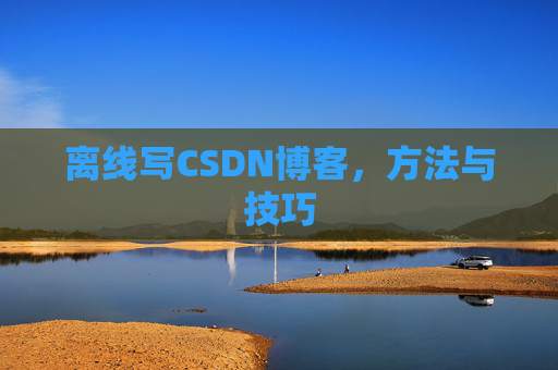 离线写CSDN博客，方法与技巧