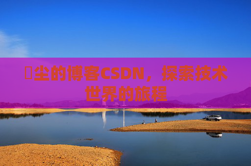 玦尘的博客CSDN,探索技术世界的旅程